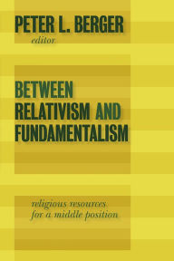 Title: Between Relativism and Fundamentalism: Religious Resources for a Middle Position, Author: Peter L. Berger