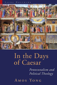 Title: In the Days of Caesar: Pentecostalism and Political Theology, Author: Amos Yong