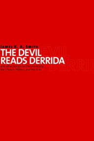 Title: Devil Reads Derrida and Other Essays on the University, the Church, Politics, and the Arts, Author: James K. A. Smith