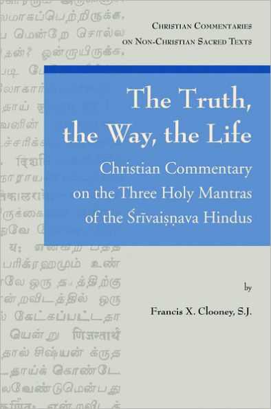 The Truth, the Way, the Life: Christian Commentary on the Three Holy Mantras of the Srivaisnava Hindus