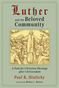 Title: Luther and the Beloved Community: A Path for Christian Theology After Christendom, Author: Paul R. Hinlicky