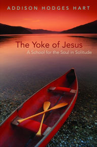 Title: The Yoke of Jesus: A School for the Soul in Solitude, Author: Addison Hodges Hart