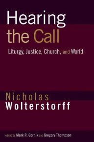 Title: Hearing the Call: Liturgy, Justice, Church, and World, Author: Nicholas Wolterstorff