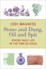 Stone and Dung, Oil and Spit: Jewish Daily Life in the Time of Jesus