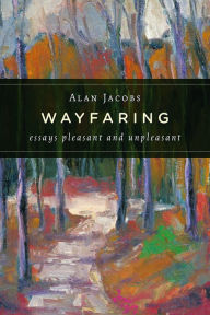 Title: Wayfaring: Essays Pleasant and Unpleasant, Author: Alan Jacobs