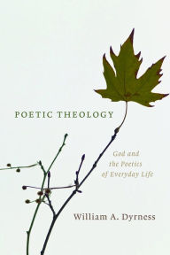 Title: Poetic Theology: God and the Poetics of Everyday Life, Author: William A. Dyrness