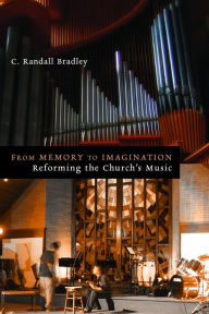 Title: From Memory to Imagination: Reforming the Church's Music, Author: C. Randall Bradley