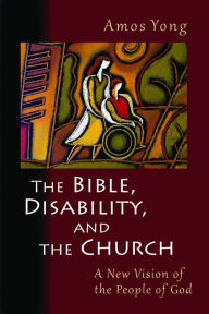 Title: The Bible, Disability, and the Church: A New Vision of the People of God, Author: Amos Yong