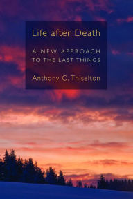 Title: Life after Death: A New Approach to the Last Things, Author: Anthony C. Thiselton