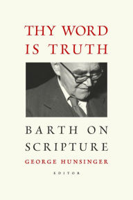 Title: Thy Word is Truth: Barth on Scripture, Author: George Hunsinger