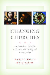 Title: Changing Churches: An Orthodox, Catholic, and Lutheran Theological Conversation, Author: Mickey L. Mattox