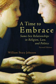 Title: A Time to Embrace: Same-Sex Relationships in Religion, Law, and Politics, 2nd edition, Author: William Stacy Johnson