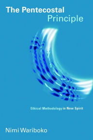 Title: The Pentecostal Principle: Ethical Methodology in New Spirit, Author: Nimi Wariboko