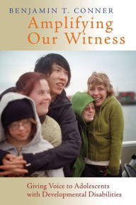 Title: Amplifying Our Witness: Giving Voice to Adolescents with Developmental Disabilities, Author: Benjamin T. Conner