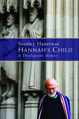 Hannah S Child A Theologian S Memoir By Stanley Hauerwas