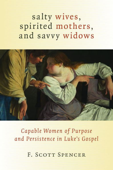 Salty Wives, Spirited Mothers, and Savvy Widows: Capable Women of Purpose Persistence Luke's Gospel