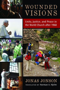 Title: Wounded Visions: Unity, Justice, and Peace in the World Church after 1968, Author: Jonas Jonson