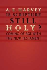 Title: Is Scripture Still Holy?: Coming of Age with the New Testament, Author: A. E. Harvey