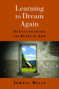 Title: Learning to Dream Again: Rediscovering the Heart of God, Author: Samuel Wells