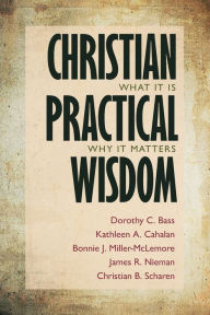 Title: Christian Practical Wisdom: What It Is, Why It Matters, Author: Dorothy C. Bass