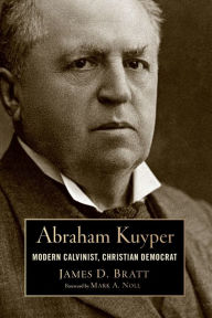 Title: Abraham Kuyper: Modern Calvinist, Christian Democrat, Author: James D. Bratt