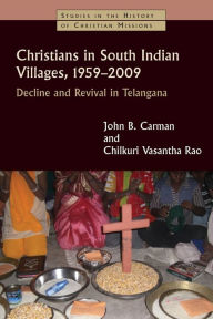 Title: Christians in South Indian Villages, 1959-2009: Decline and Revival in Telangana, Author: John B. Carman