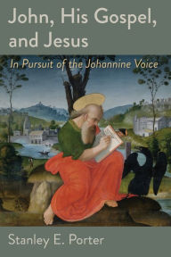 Title: John, His Gospel, and Jesus: In Pursuit of the Johannine Voice, Author: Stanley E. Porter