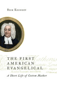 Title: The First American Evangelical: A Short Life of Cotton Mather, Author: Rick Kennedy