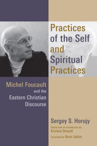 Title: Practices of the Self and Spiritual Practices: Michel Foucault and the Eastern Christian Discourse, Author: Sergey S. Horujy