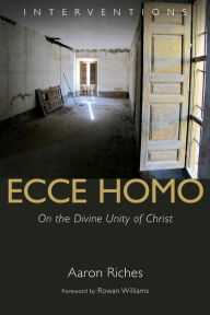 Title: Ecce Homo: On the Divine Unity of Christ, Author: Aaron Riches