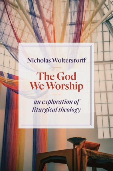 The God We Worship: An Exploration of Liturgical Theology