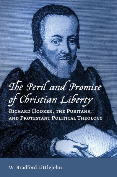 the Peril and Promise of Christian Liberty: Richard Hooker, Puritans, Protestant Political Theology