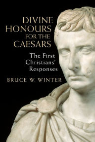 Title: Divine Honours for the Caesars: The First Christians' Responses, Author: Bruce W. Winter
