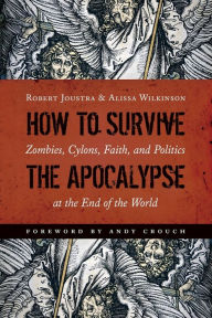 Title: How to Survive the Apocalypse: Zombies, Cylons, Faith, and Politics at the End of the World, Author: Robert Joustra