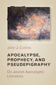 Title: Apocalypse, Prophecy, and Pseudepigraphy: On Jewish Apocalyptic Literature, Author: John J. Collins