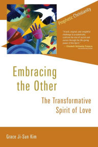 Title: Embracing the Other: The Transformative Spirit of Love, Author: Grace Ji-Sun Kim