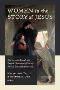 Title: Women in the Story of Jesus: The Gospels through the Eyes of Nineteenth-Century Female Biblical Interpreters, Author: Marion Ann Taylor