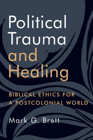 Title: Political Trauma and Healing: Biblical Ethics for a Postcolonial World, Author: Mark G. Brett