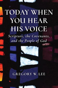 Title: Today When You Hear His Voice: Scripture, the Covenants, and the People of God, Author: Gregory W. Lee