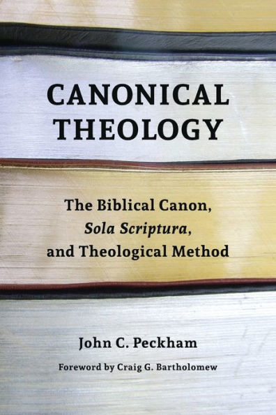 Canonical Theology: The Biblical Canon, Sola Scriptura, and Theological Method