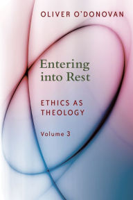 Title: Entering into Rest: Ethics as Theology, Author: Oliver O'Donovan