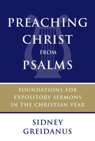 Title: Preaching Christ from Psalms: Foundations for Expository Sermons in the Christian Year, Author: Sidney Greidanus