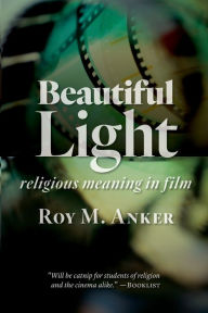 Title: Beautiful Light: Religious Meaning in Film, Author: Roy M. Anker