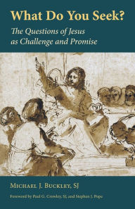 Title: What Do You Seek?: The Questions of Jesus as Challenge and Promise, Author: Michael J. Buckley SJ