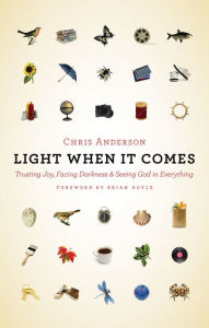 Title: Light When It Comes: Trusting Joy, Facing Darkness, and Seeing God in Everything, Author: Chris Anderson