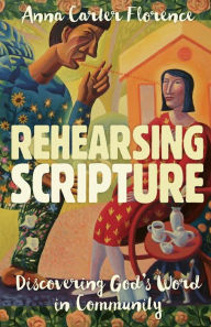 Title: Rehearsing Scripture: Discovering God's Word in Community, Author: Anna Carter Florence