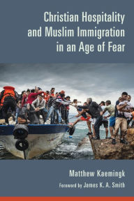 Title: Christian Hospitality and Muslim Immigration in an Age of Fear, Author: Matthew Kaemingk