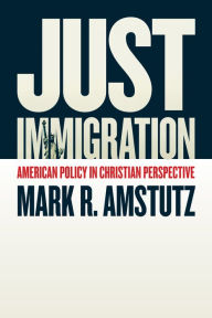 Title: Just Immigration: American Policy in Christian Perspective, Author: Mark R. Amstutz