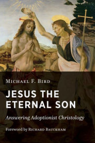 Title: Jesus the Eternal Son: Answering Adoptionist Christology, Author: Michael F. Bird