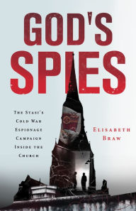 Title: God's Spies: The Stasi's Cold War Espionage Campaign inside the Church, Author: Elisabeth Braw